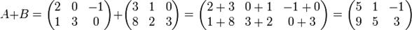 A+B=\begin{pmatrix} 2 &amp; 0 &amp; -1\\ 1 &amp; 3 &amp; 0\end{pmatrix}+\begin{pmatrix} 3 &amp; 1 &amp; 0\\ 8 &amp; 2 &amp; 3\end{pmatrix}=\begin{pmatrix}2+3 &amp; 0+1 &amp; -1+0\\1+8 &amp; 3+2 &amp; 0+3\end{pmatrix}=\begin{pmatrix}5 &amp; 1 &amp; -1\\9 &amp; 5 &amp; 3\end{pmatrix}