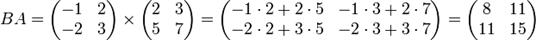 B A=\begin{pmatrix} -1 &amp; 2\\ -2 &amp; 3\end{pmatrix}\times\begin{pmatrix} 2 &amp; 3\\ 5 &amp; 7\end{pmatrix}=\begin{pmatrix}-1 \cdot 2 + 2 \cdot 5 &amp; -1 \cdot 3 + 2 \cdot 7\\-2 \cdot 2 + 3 \cdot 5 &amp; -2 \cdot 3 + 3 \cdot 7\end{pmatrix}=\begin{pmatrix}8 &amp; 11\\11 &amp; 15\end{pmatrix}